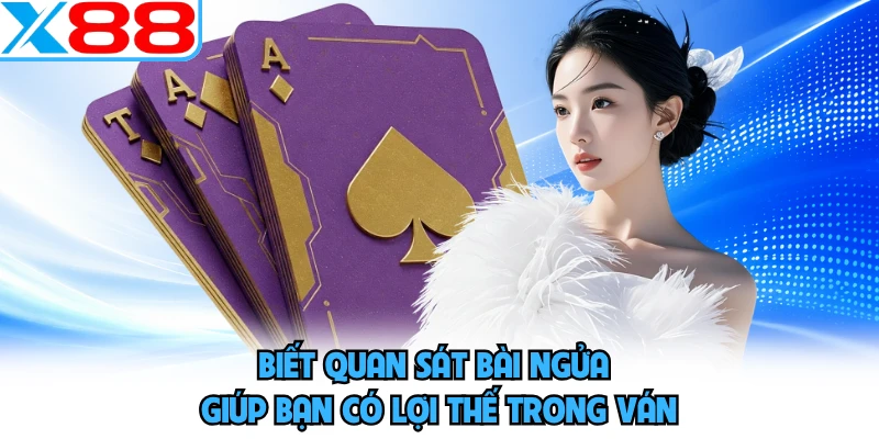 Biết quan sát bài ngửa giúp bạn có lợi thế trong ván