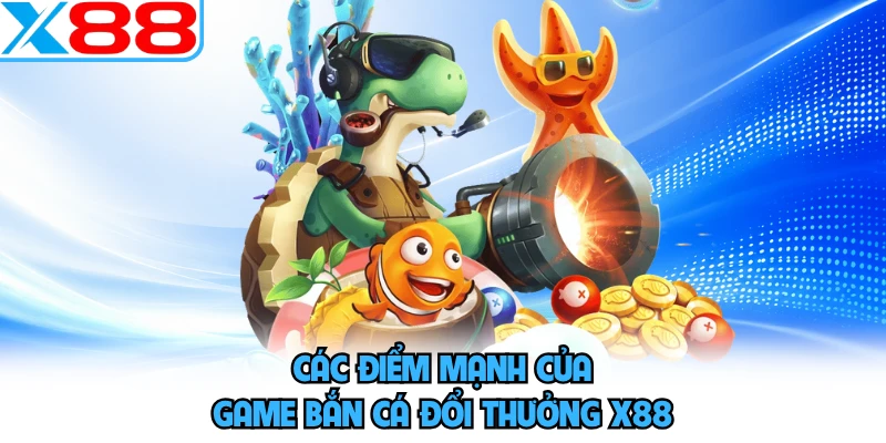 Các điểm mạnh của game bắn cá đổi thưởng X88