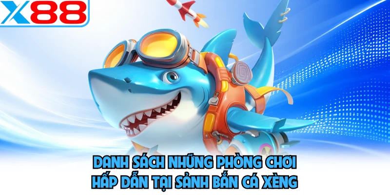 Danh sách những phòng chơi hấp dẫn tại sảnh bắn cá xèng