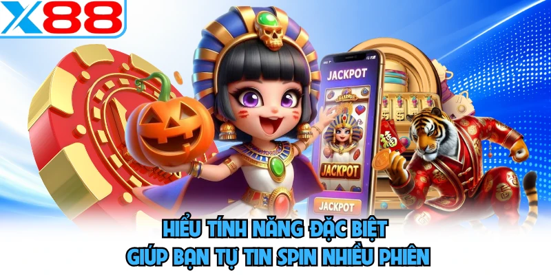 Hiểu tính năng đặc biệt giúp bạn tự tin spin nhiều phiên